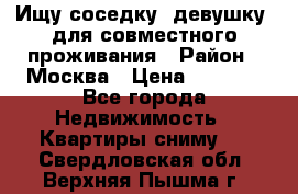 Ищу соседку (девушку) для совместного проживания › Район ­ Москва › Цена ­ 7 500 - Все города Недвижимость » Квартиры сниму   . Свердловская обл.,Верхняя Пышма г.